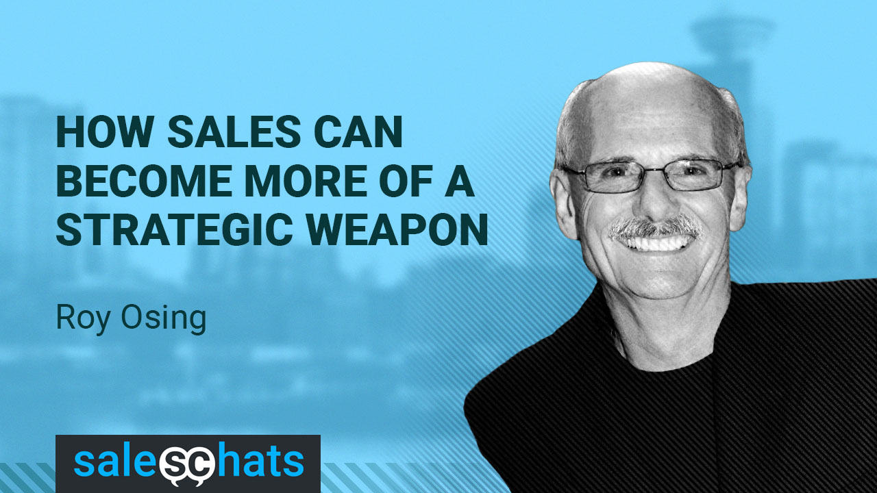 How Sales Can Become More Of A Strategic Weapon - Roy Osing