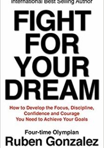 Fight for Your Dream: How to Develop the Focus, Discipline, Confidence and Courage You Need to Achieve Your Goals Cover