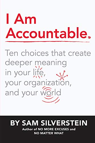 I Am Accountable: Ten Choices that Create Deeper Meaning in Your Life, Your Organization, and Your World Cover