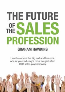 The Future of the Sales Profession: How to survive the big cull and become one of your industry’s most sought after B2B sales professionals Cover