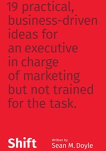 Shift: 19 Practical, Business-Driven Ideas for an Executive in Charge of Marketing but Not Trained for the Task Cover