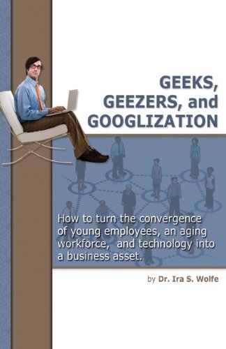 Geeks, Geezers, and Googlization: How to Manage the Tired, the Wired, and Technology