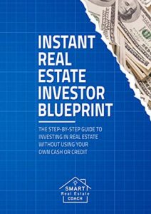 Instant Real Estate Investor Blueprint: The Step-By-Step Guide To Investing in Real Estate Without Using Your Own Cash or Credit Cover