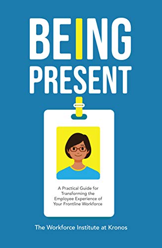 Being Present: A Practical Guide for Transforming the Employee Experience of Your Frontline Workforce