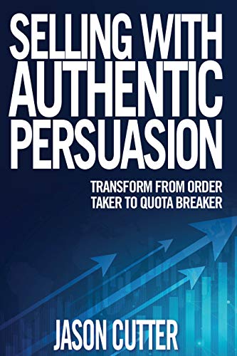 Selling With Authentic Persuasion: Transform from Order Taking to Quota Breaker