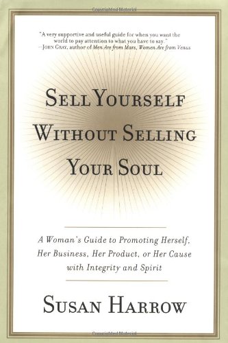 Sell Yourself Without Selling Your Soul: A Woman’s Guide to Promoting Herself, Her Business, Her Product, or Her Cause with Integrity and Spirit