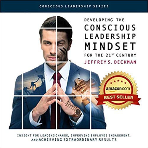 Developing the Conscious Leadership Mindset for the 21st Century: Insight for Leading Change, Improving Employee Engagement, and Achieving Extraordinary Results