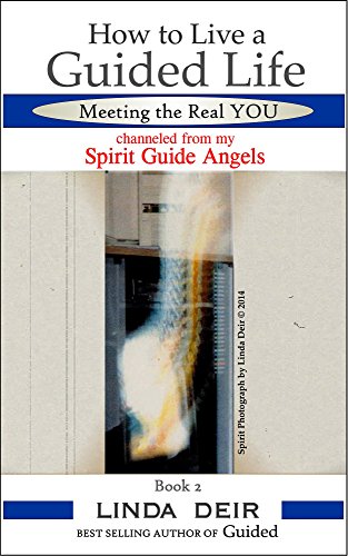 How to Live a Guided Life, Meeting the Real YOU: channeled from my Spirit Guide Angels, Book 2