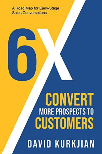 6X – Convert More Prospects to Customers: A Road Map for Early-Stage Sales Conversations