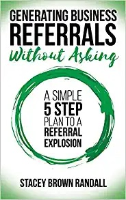 Generating Business Referrals Without Asking: A Simple Five Step Plan to a Referral Explosion Cover